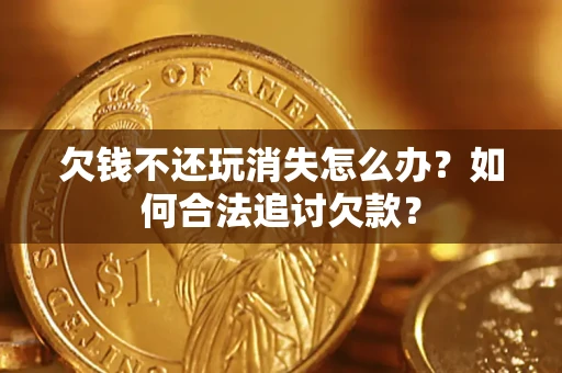 北京欠钱不还玩消失怎么办？如何合法追讨欠款？