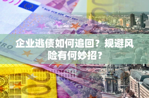北京企业逃债如何追回？规避风险有何妙招？