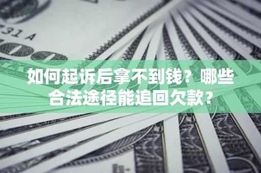 北京如何起诉后拿不到钱？哪些合法途径能追回欠款？
