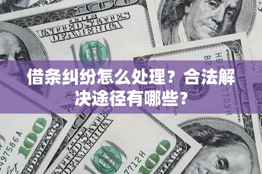 北京借条纠纷怎么处理？合法解决途径有哪些？