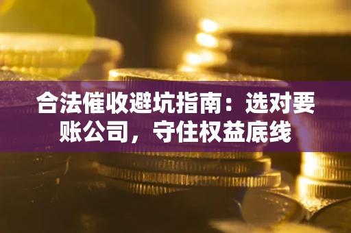 北京合法催收避坑指南：选对要账公司，守住权益底线