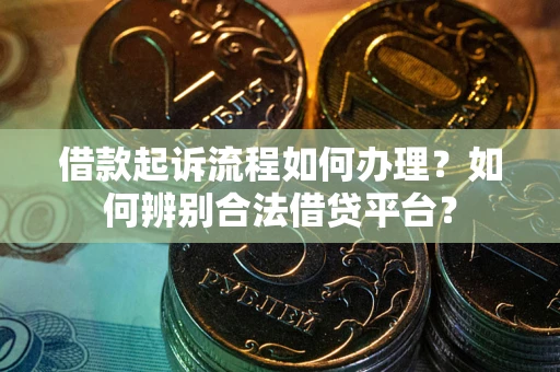 北京借款起诉流程如何办理？如何辨别合法借贷平台？