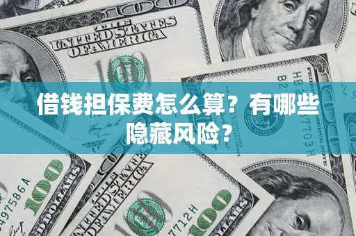 北京借钱担保费怎么算？有哪些隐藏风险？