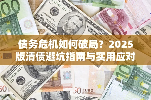 北京债务危机如何破局？2025版清债避坑指南与实用应对策略