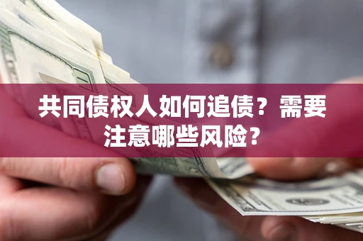 北京共同债权人如何追债？需要注意哪些风险？