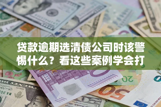 北京贷款逾期选清债公司时该警惕什么？看这些案例学会打翻身仗