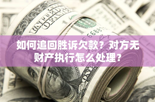 北京如何追回胜诉欠款？对方无财产执行怎么处理？