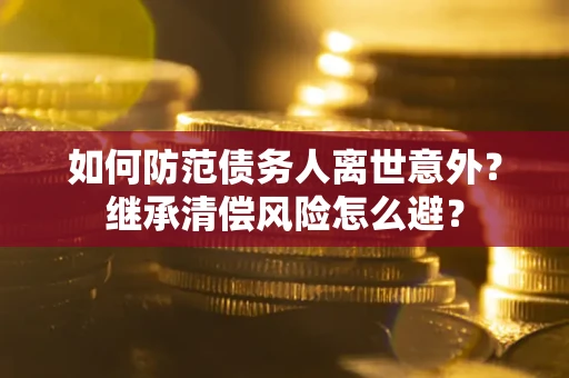 北京如何防范债务人离世意外？继承清偿风险怎么避？