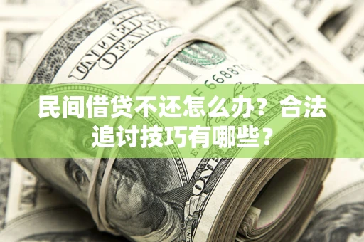北京民间借贷不还怎么办？合法追讨技巧有哪些？