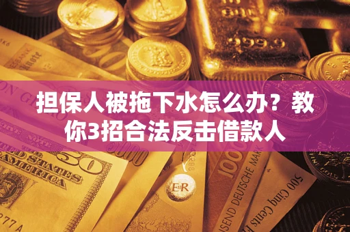 北京担保人被拖下水怎么办？教你3招合法反击借款人
