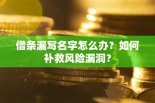北京借条漏写名字怎么办？如何补救风险漏洞？