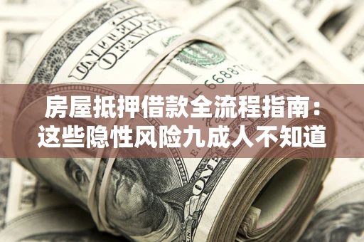 北京房屋抵押借款全流程指南：这些隐性风险九成人不知道