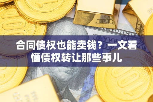 北京合同债权也能卖钱？一文看懂债权转让那些事儿