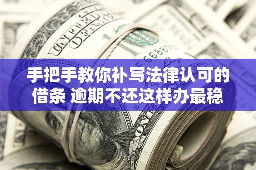 北京手把手教你补写法律认可的借条 逾期不还这样办最稳妥