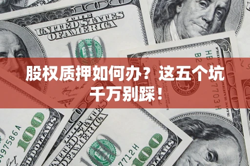 北京股权质押如何办？这五个坑千万别踩！