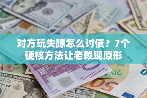 北京对方玩失踪怎么讨债？7个硬核方法让老赖现原形