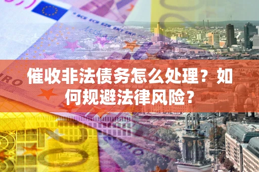 北京催收非法债务怎么处理？如何规避法律风险？