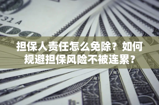 北京担保人责任怎么免除？如何规避担保风险不被连累？