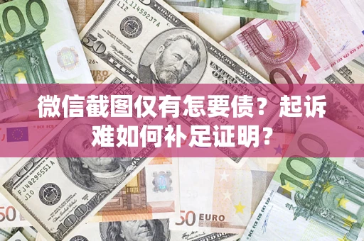 北京微信截图仅有怎要债？起诉难如何补足证明？