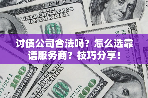 北京讨债公司合法吗？怎么选靠谱服务商？技巧分享！