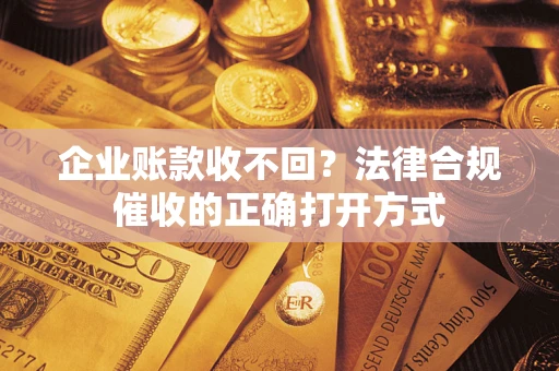 北京企业账款收不回？法律合规催收的正确打开方式