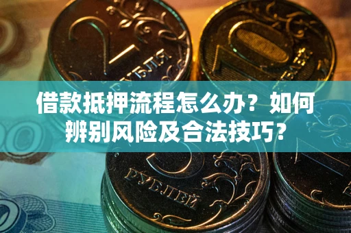北京借款抵押流程怎么办？如何辨别风险及合法技巧？