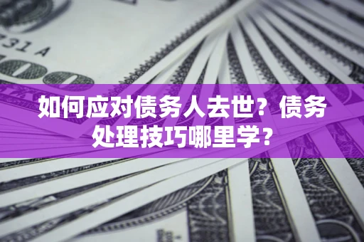 北京如何应对债务人去世？债务处理技巧哪里学？