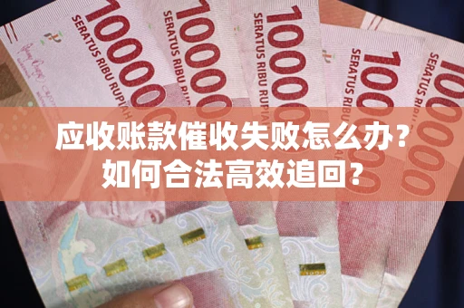 北京应收账款催收失败怎么办？如何合法高效追回？