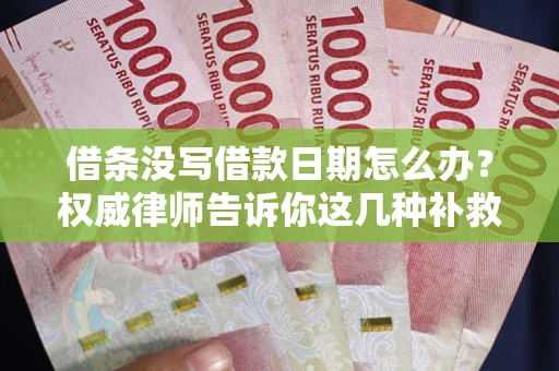 北京借条没写借款日期怎么办？权威律师告诉你这几种补救方法！
