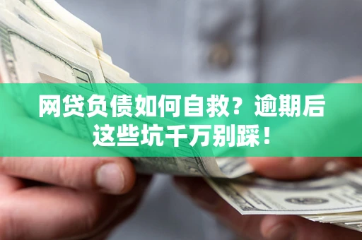 北京网贷负债如何自救？逾期后这些坑千万别踩！