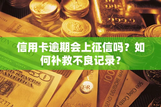 北京信用卡逾期会上征信吗？如何补救不良记录？