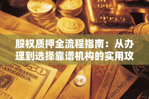 北京股权质押全流程指南：从办理到选择靠谱机构的实用攻略