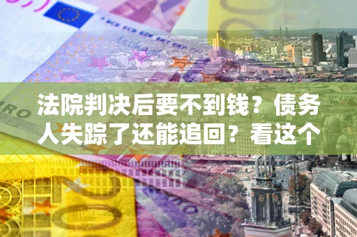 北京法院判决后要不到钱？债务人失踪了还能追回？看这个方法！