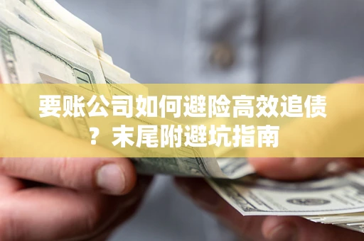 北京要账公司如何避险高效追债？末尾附避坑指南