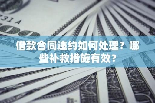 北京借款合同违约如何处理？哪些补救措施有效？
