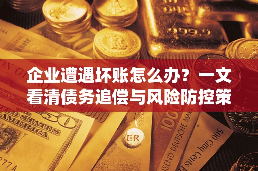 北京企业遭遇坏账怎么办？一文看清债务追偿与风险防控策略