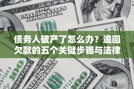 北京债务人破产了怎么办？追回欠款的五个关键步骤与法律策略