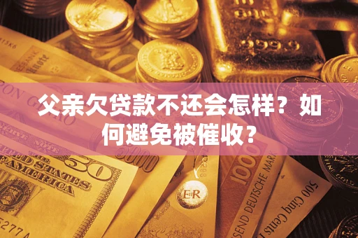 北京父亲欠贷款不还会怎样？如何避免被催收？