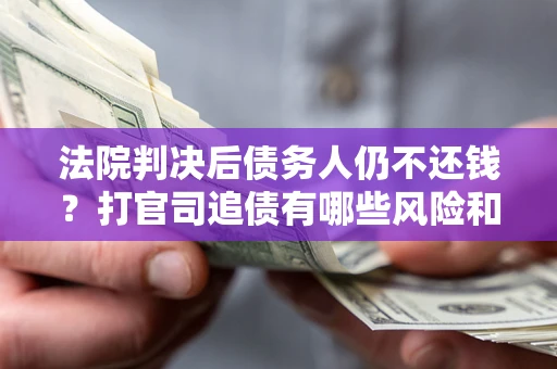 北京法院判决后债务人仍不还钱？打官司追债有哪些风险和技巧？