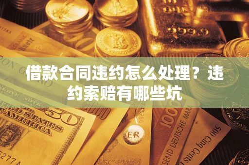 北京借款合同违约怎么处理？违约索赔有哪些坑