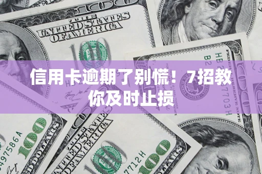 北京信用卡逾期了别慌！7招教你及时止损