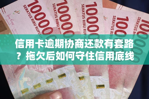 北京信用卡逾期协商还款有套路？拖欠后如何守住信用底线？