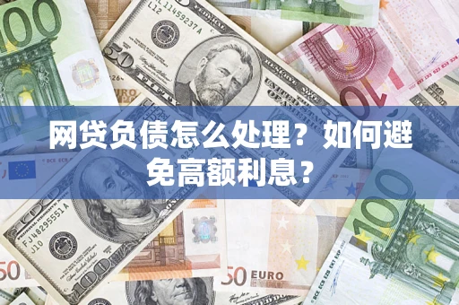 北京网贷负债怎么处理？如何避免高额利息？