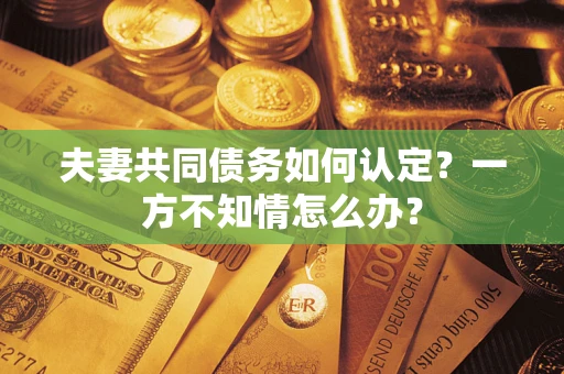 北京夫妻共同债务如何认定？一方不知情怎么办？