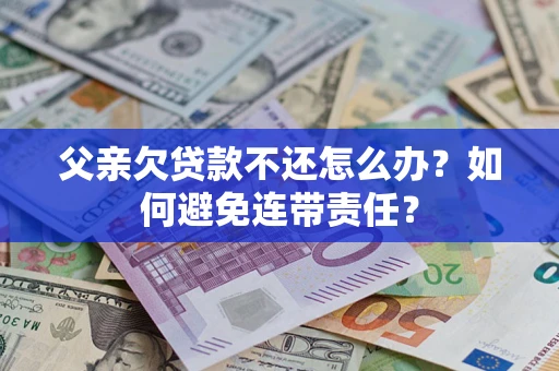 北京父亲欠贷款不还怎么办？如何避免连带责任？