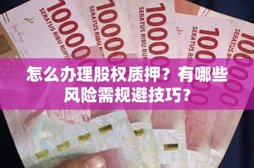 北京怎么办理股权质押？有哪些风险需规避技巧？