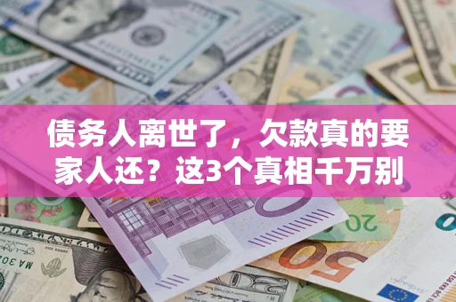 北京债务人离世了，欠款真的要家人还？这3个真相千万别弄错
