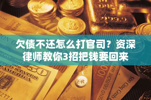 北京欠债不还怎么打官司？资深律师教你3招把钱要回来