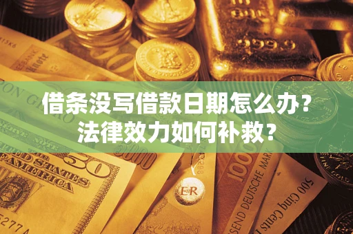 北京借条没写借款日期怎么办?法律效力如何补救? 北京借条没写借款日期怎么办?法律效力如何补救?