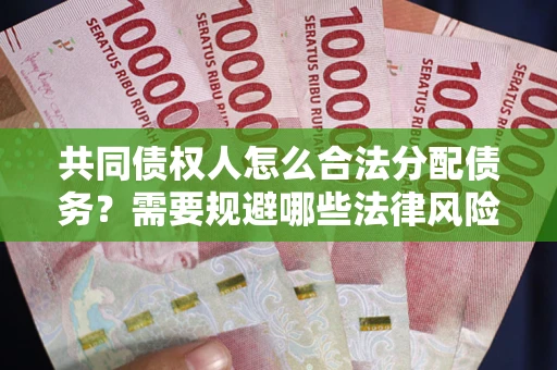 北京共同债权人怎么合法分配债务？需要规避哪些法律风险？